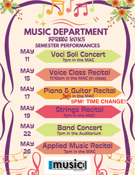 Spring 2023 Department Event Dates- May 11: Voci Soli Concert 7pm in the MAC; May 15: Voice Class Recital 11:10am in the MAC (in class); May 17: Piano & Guitar Recital 7pm in the MAC; May 19: Strings Recital 7pm in the MAC; May 22: Band Concert 7pm in the Auditorium; May 26: Applied Music Recital 7pm in the MAC