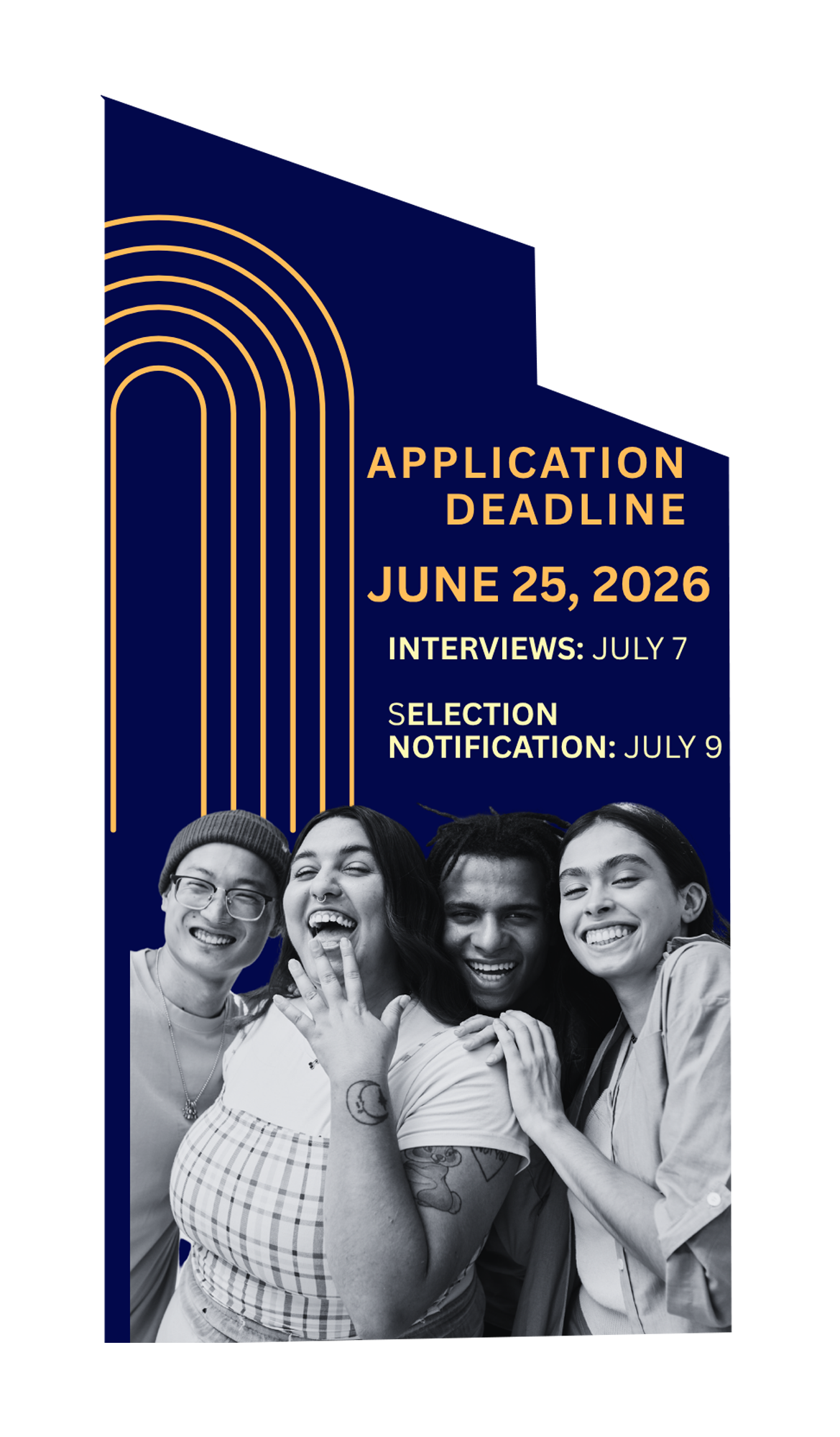 Graphic promoting a fellowship application timeline. Gold text on a dark blue geometric background announces: “Application Deadline June 25, 2026,” “Interviews: July 7,” and “Selection Notification: July 9.” A decorative gold arch design appears on the left. At the bottom, a black-and-white photo shows four smiling students standing closely together and looking at the camera.